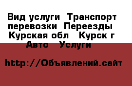 Вид услуги: Транспорт, перевозки. Переезды - Курская обл., Курск г. Авто » Услуги   